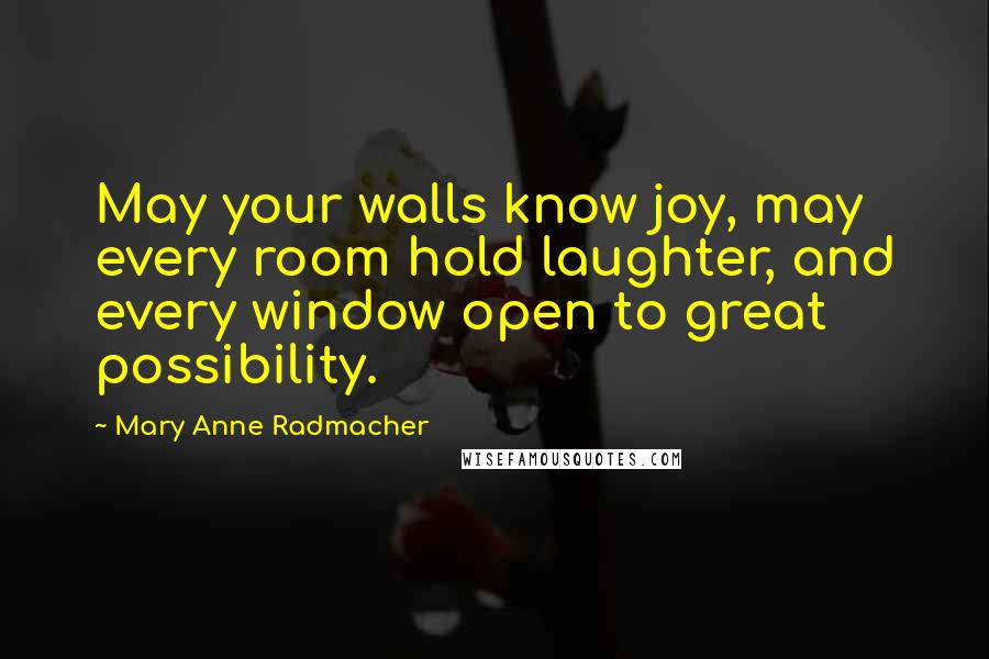 Mary Anne Radmacher Quotes: May your walls know joy, may every room hold laughter, and every window open to great possibility.