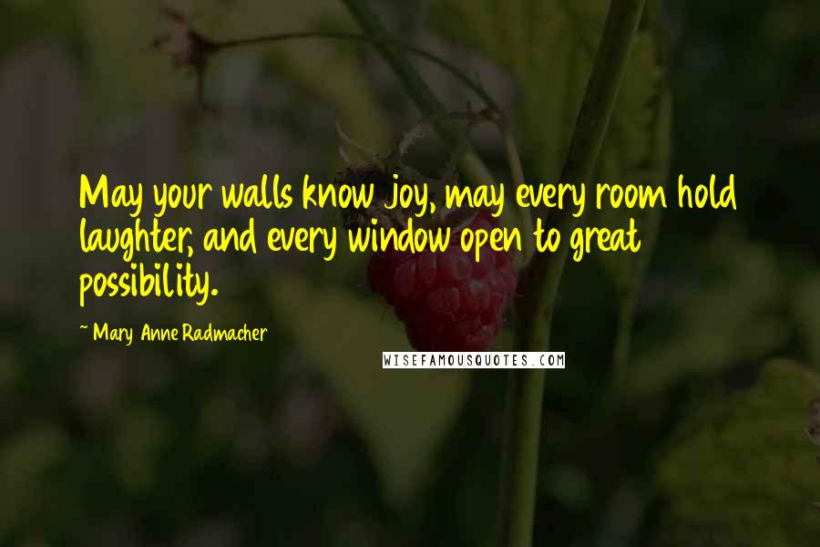 Mary Anne Radmacher Quotes: May your walls know joy, may every room hold laughter, and every window open to great possibility.