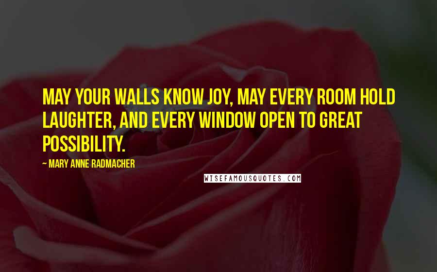Mary Anne Radmacher Quotes: May your walls know joy, may every room hold laughter, and every window open to great possibility.