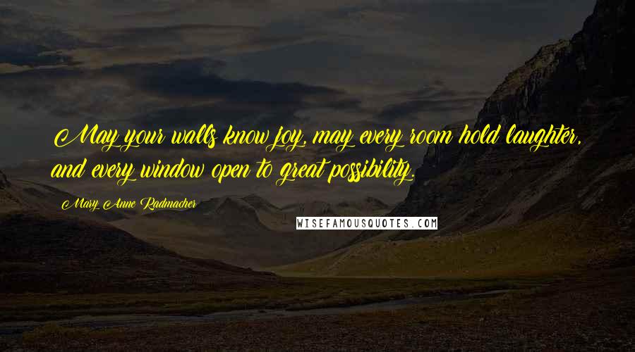 Mary Anne Radmacher Quotes: May your walls know joy, may every room hold laughter, and every window open to great possibility.