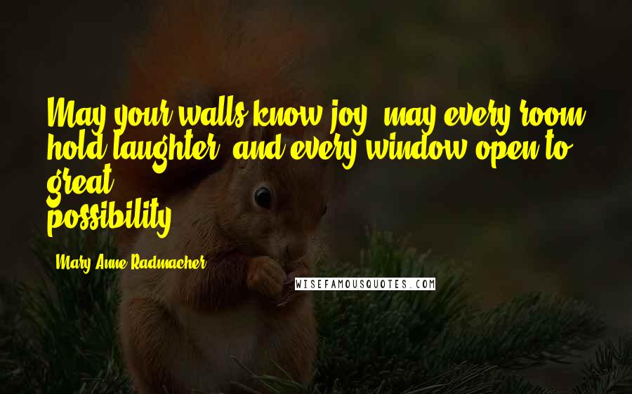 Mary Anne Radmacher Quotes: May your walls know joy, may every room hold laughter, and every window open to great possibility.