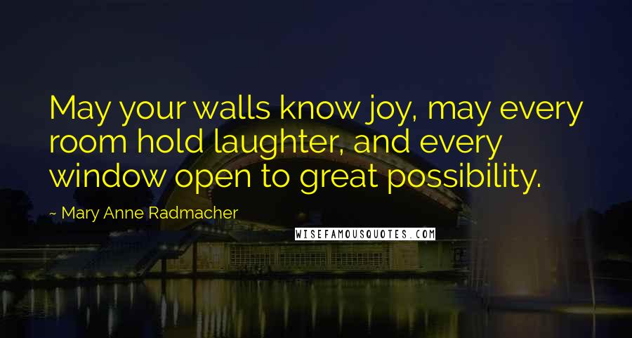 Mary Anne Radmacher Quotes: May your walls know joy, may every room hold laughter, and every window open to great possibility.