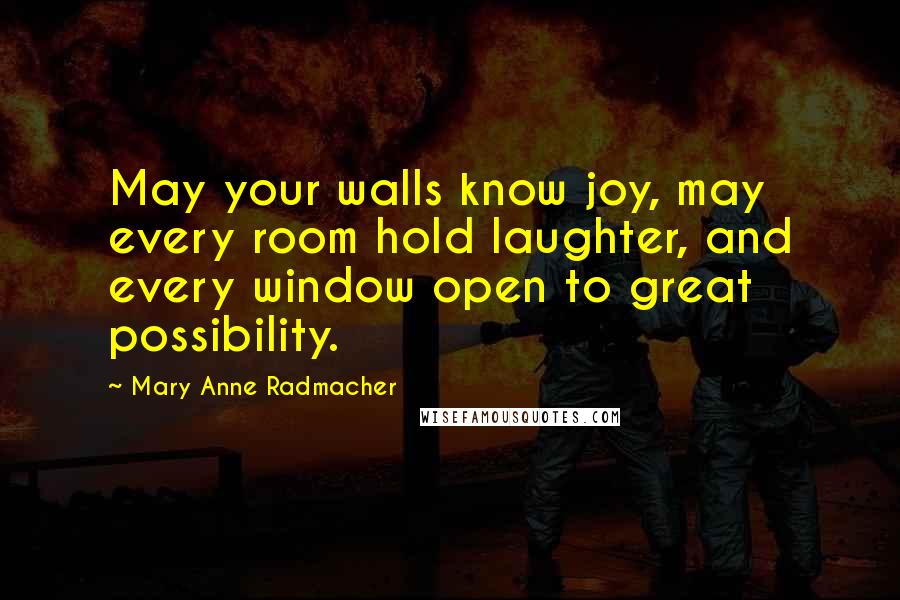 Mary Anne Radmacher Quotes: May your walls know joy, may every room hold laughter, and every window open to great possibility.