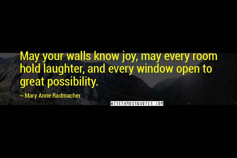 Mary Anne Radmacher Quotes: May your walls know joy, may every room hold laughter, and every window open to great possibility.