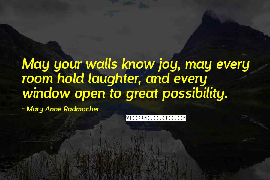 Mary Anne Radmacher Quotes: May your walls know joy, may every room hold laughter, and every window open to great possibility.