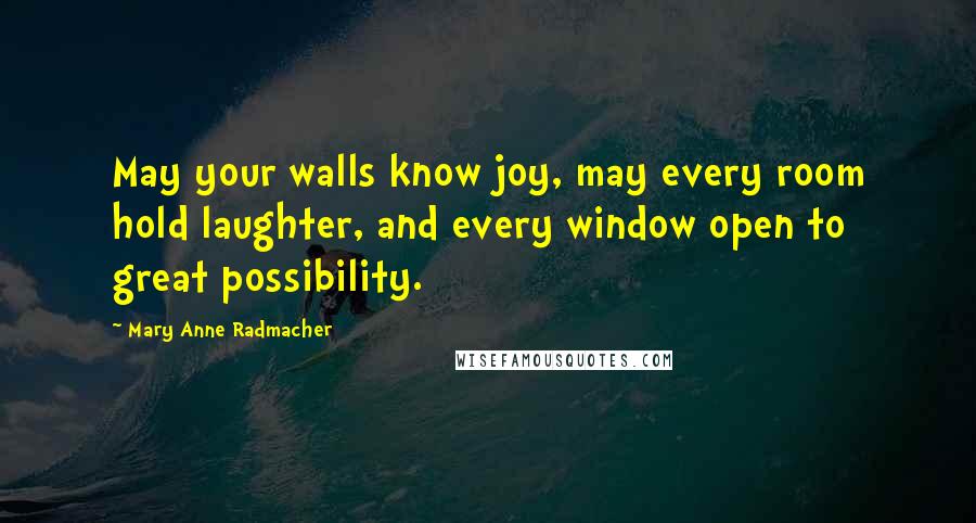 Mary Anne Radmacher Quotes: May your walls know joy, may every room hold laughter, and every window open to great possibility.