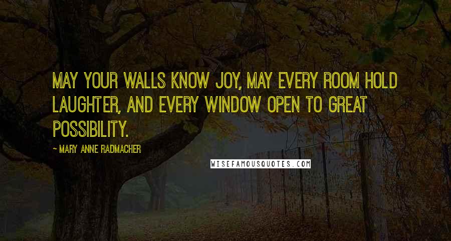 Mary Anne Radmacher Quotes: May your walls know joy, may every room hold laughter, and every window open to great possibility.