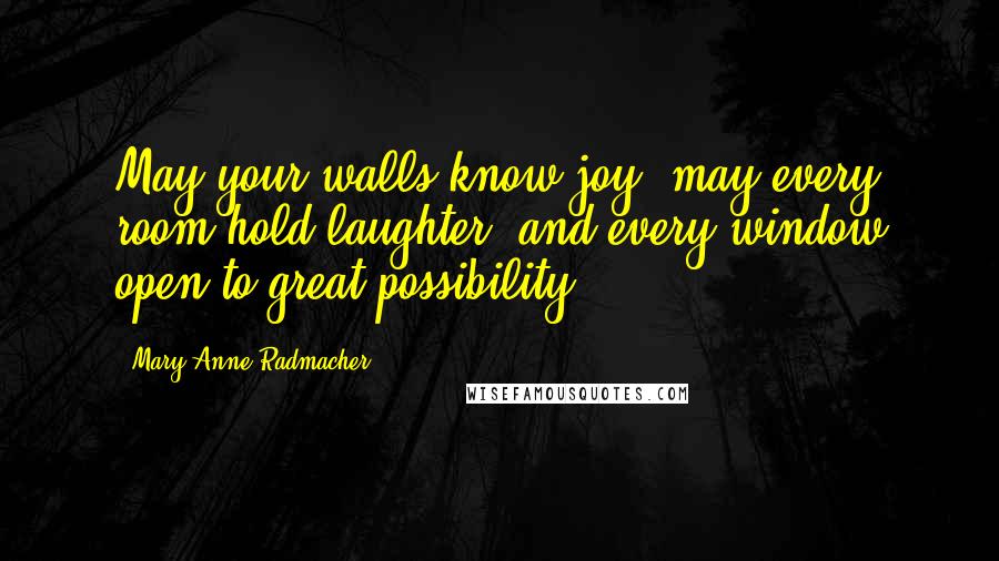 Mary Anne Radmacher Quotes: May your walls know joy, may every room hold laughter, and every window open to great possibility.