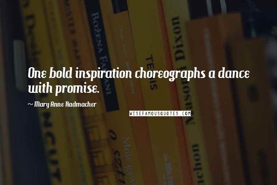 Mary Anne Radmacher Quotes: One bold inspiration choreographs a dance with promise.
