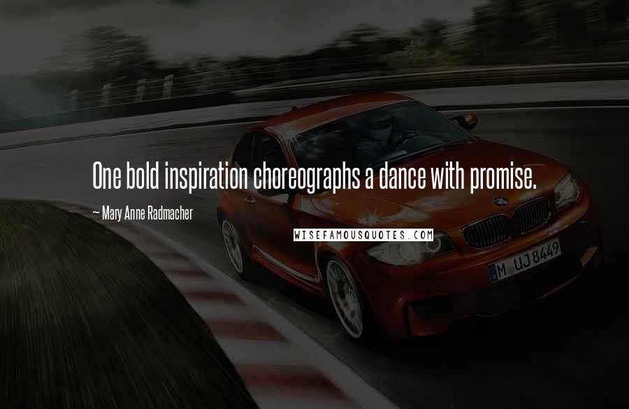 Mary Anne Radmacher Quotes: One bold inspiration choreographs a dance with promise.