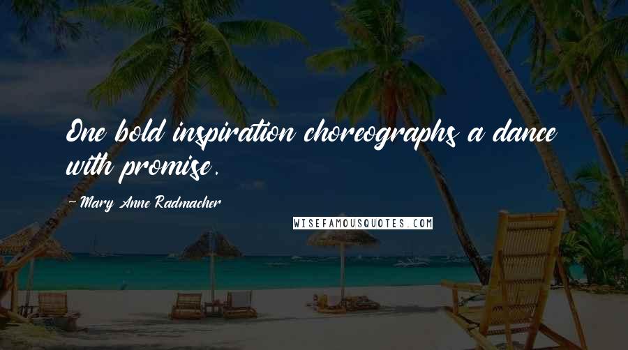 Mary Anne Radmacher Quotes: One bold inspiration choreographs a dance with promise.