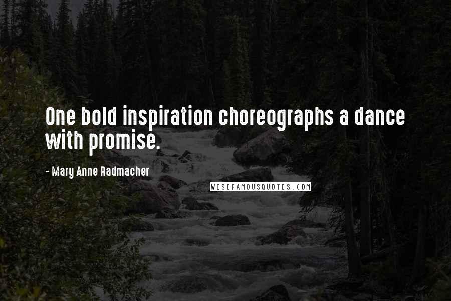 Mary Anne Radmacher Quotes: One bold inspiration choreographs a dance with promise.