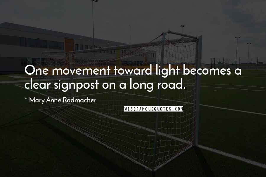 Mary Anne Radmacher Quotes: One movement toward light becomes a clear signpost on a long road.