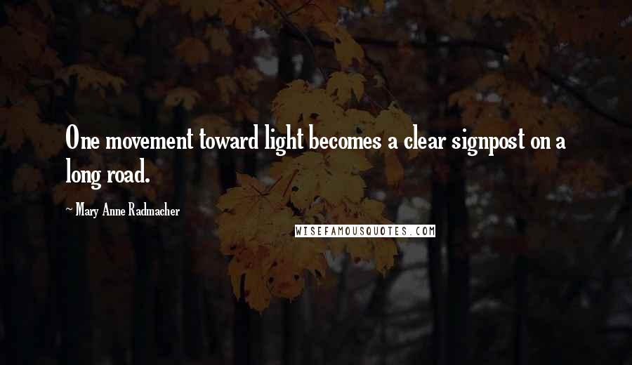 Mary Anne Radmacher Quotes: One movement toward light becomes a clear signpost on a long road.