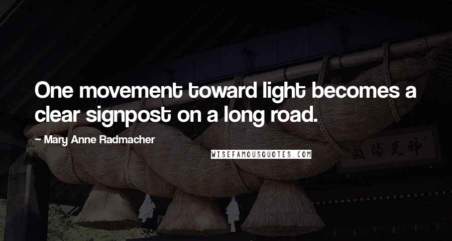 Mary Anne Radmacher Quotes: One movement toward light becomes a clear signpost on a long road.