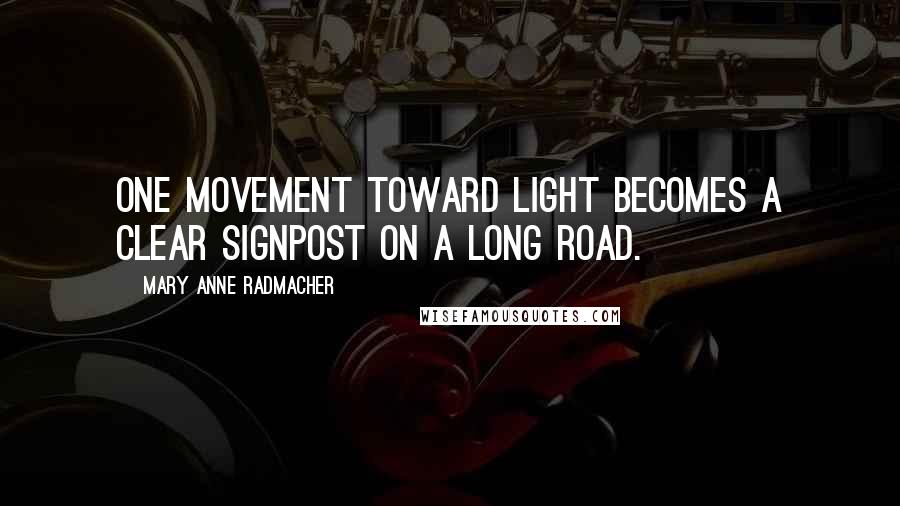 Mary Anne Radmacher Quotes: One movement toward light becomes a clear signpost on a long road.