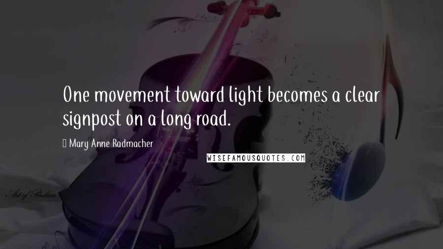 Mary Anne Radmacher Quotes: One movement toward light becomes a clear signpost on a long road.