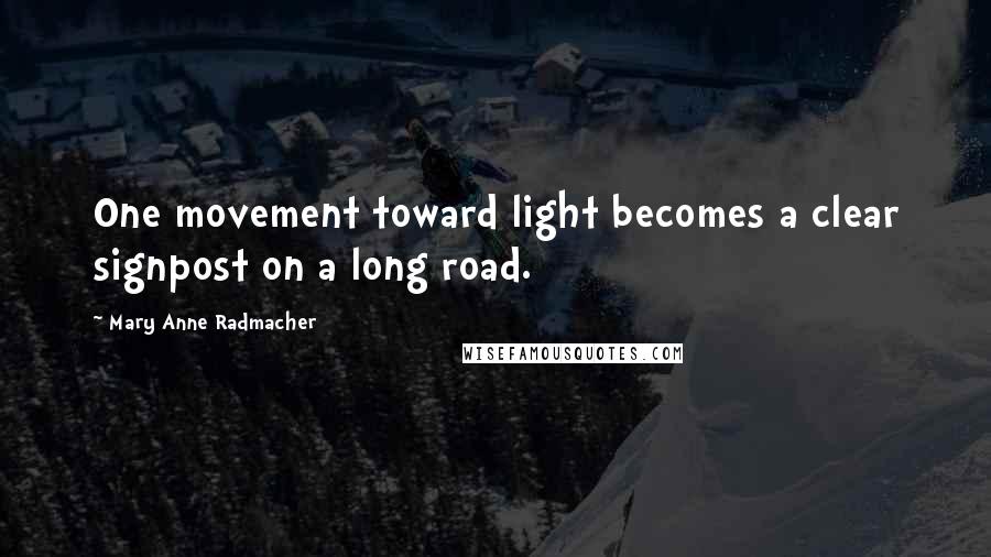 Mary Anne Radmacher Quotes: One movement toward light becomes a clear signpost on a long road.