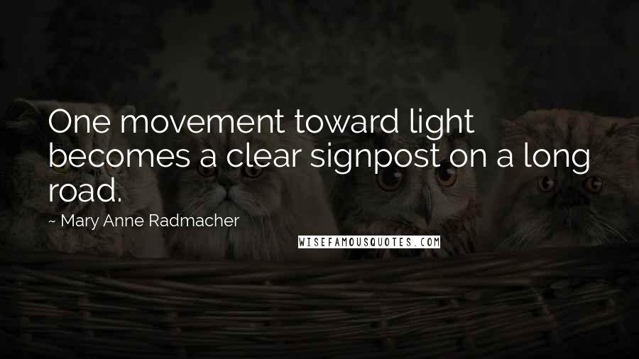 Mary Anne Radmacher Quotes: One movement toward light becomes a clear signpost on a long road.