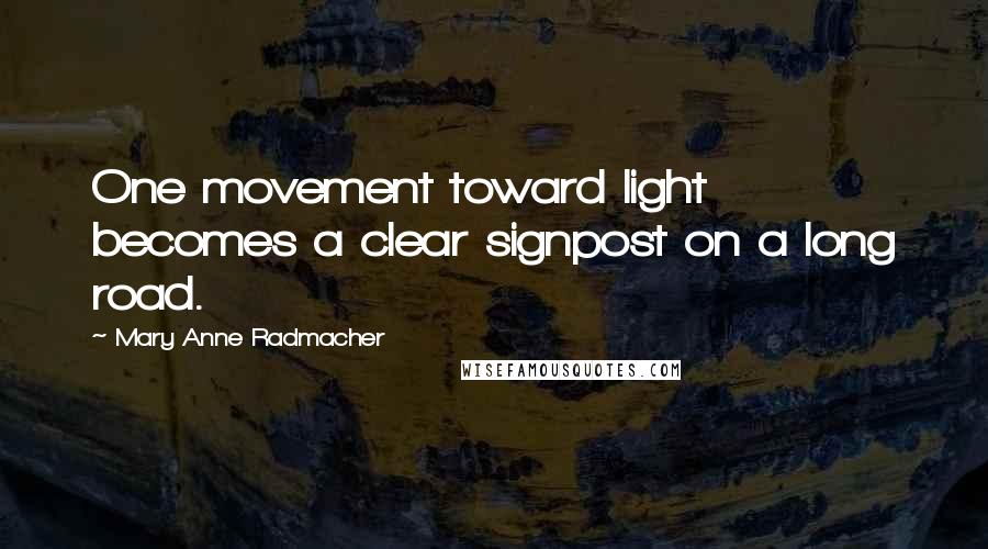 Mary Anne Radmacher Quotes: One movement toward light becomes a clear signpost on a long road.