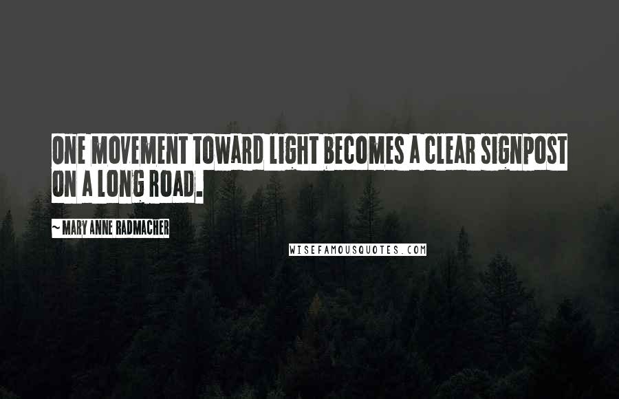 Mary Anne Radmacher Quotes: One movement toward light becomes a clear signpost on a long road.