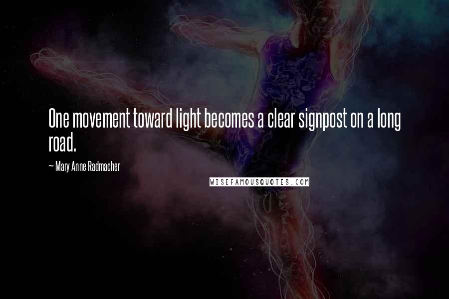 Mary Anne Radmacher Quotes: One movement toward light becomes a clear signpost on a long road.