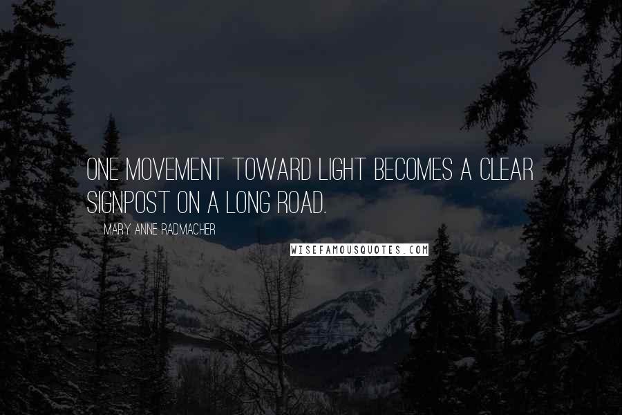 Mary Anne Radmacher Quotes: One movement toward light becomes a clear signpost on a long road.