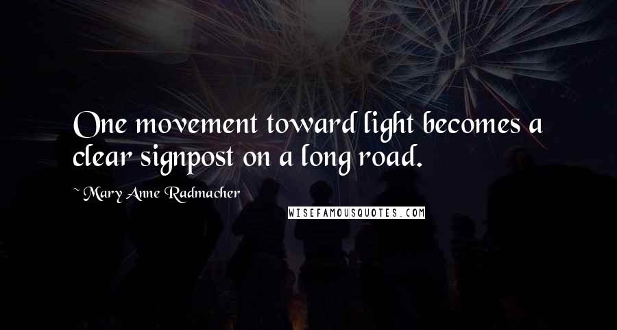 Mary Anne Radmacher Quotes: One movement toward light becomes a clear signpost on a long road.