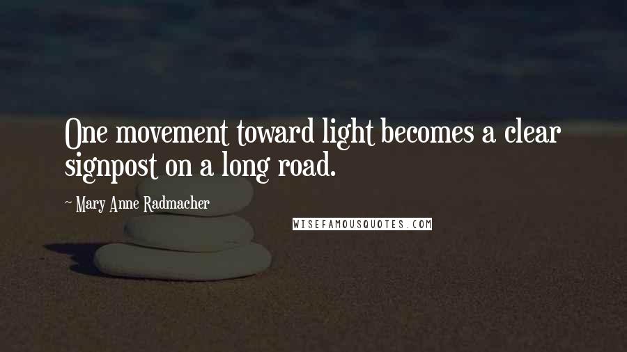 Mary Anne Radmacher Quotes: One movement toward light becomes a clear signpost on a long road.