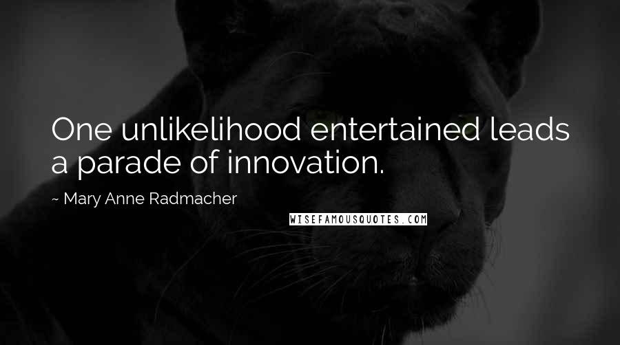 Mary Anne Radmacher Quotes: One unlikelihood entertained leads a parade of innovation.