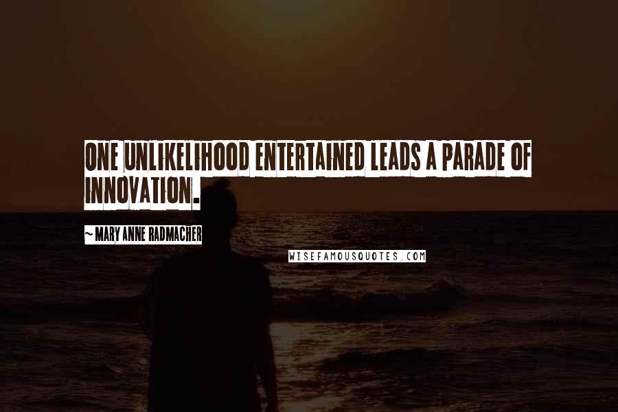 Mary Anne Radmacher Quotes: One unlikelihood entertained leads a parade of innovation.