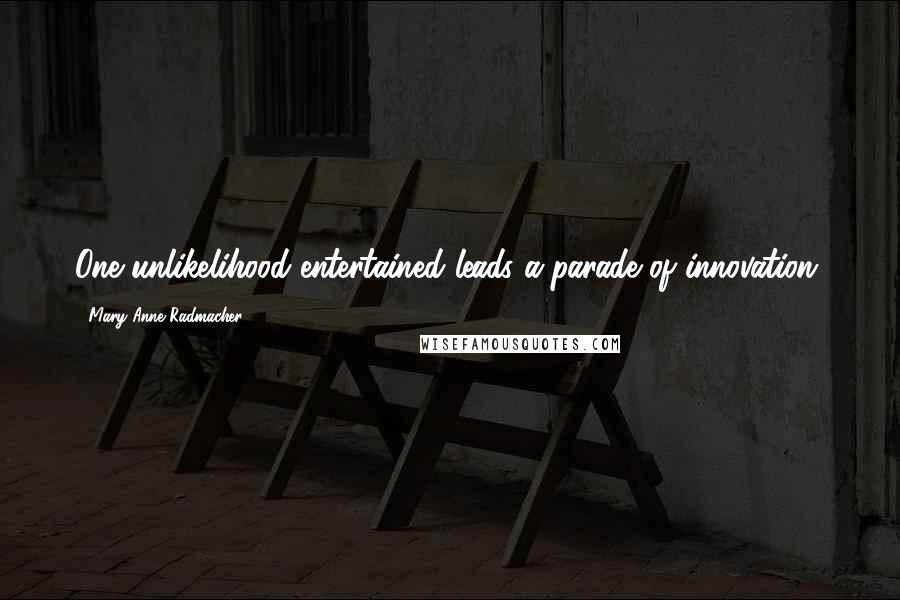 Mary Anne Radmacher Quotes: One unlikelihood entertained leads a parade of innovation.