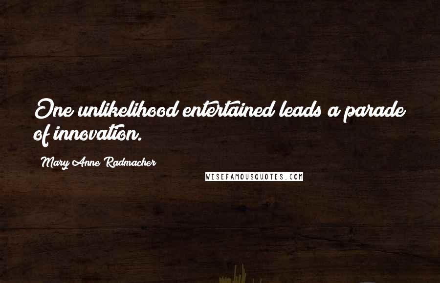 Mary Anne Radmacher Quotes: One unlikelihood entertained leads a parade of innovation.