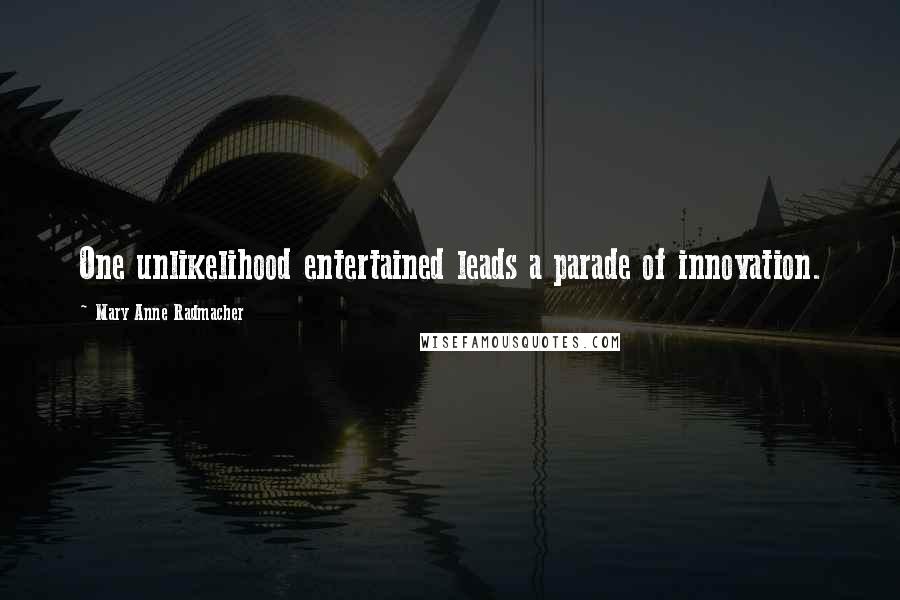 Mary Anne Radmacher Quotes: One unlikelihood entertained leads a parade of innovation.