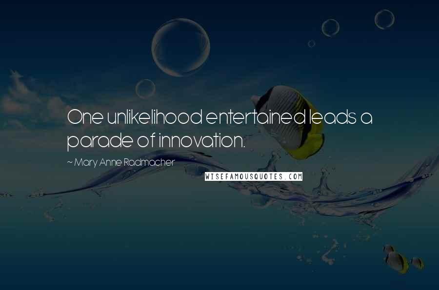 Mary Anne Radmacher Quotes: One unlikelihood entertained leads a parade of innovation.