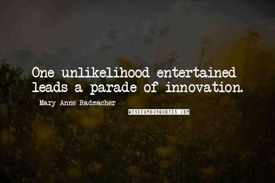 Mary Anne Radmacher Quotes: One unlikelihood entertained leads a parade of innovation.