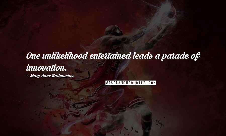 Mary Anne Radmacher Quotes: One unlikelihood entertained leads a parade of innovation.