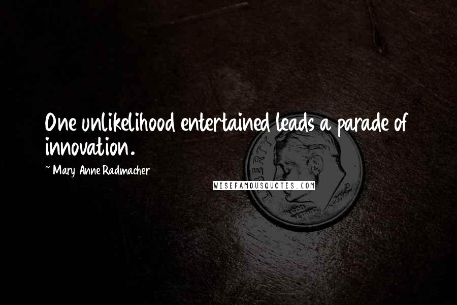 Mary Anne Radmacher Quotes: One unlikelihood entertained leads a parade of innovation.