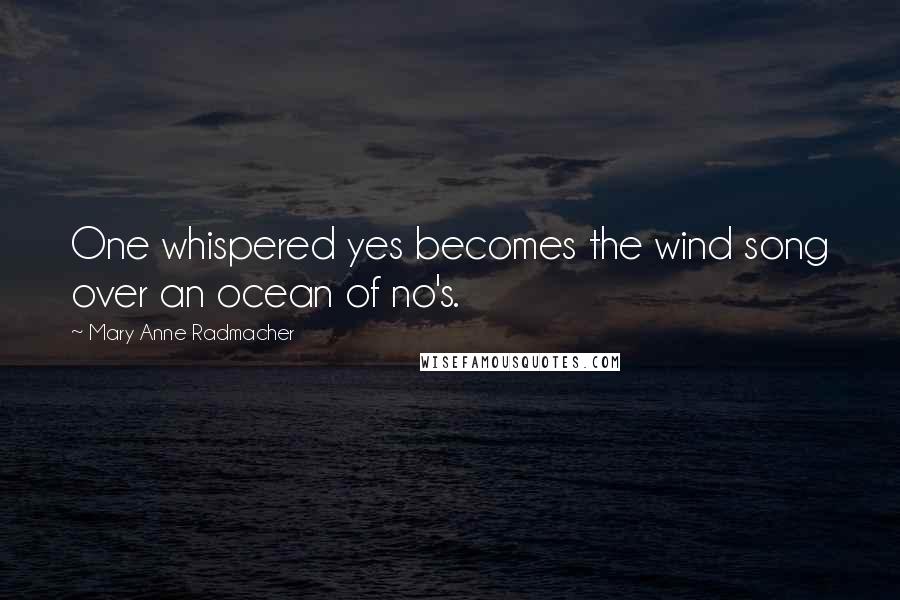 Mary Anne Radmacher Quotes: One whispered yes becomes the wind song over an ocean of no's.