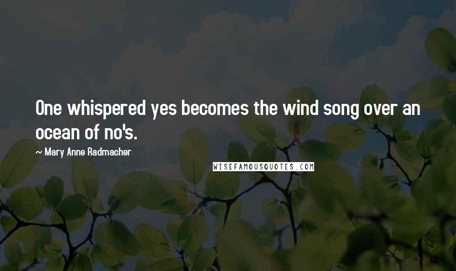 Mary Anne Radmacher Quotes: One whispered yes becomes the wind song over an ocean of no's.