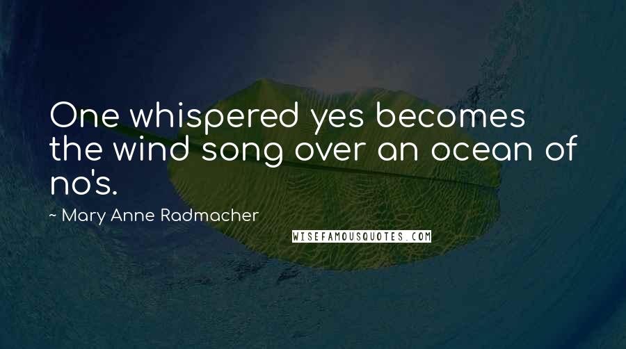 Mary Anne Radmacher Quotes: One whispered yes becomes the wind song over an ocean of no's.