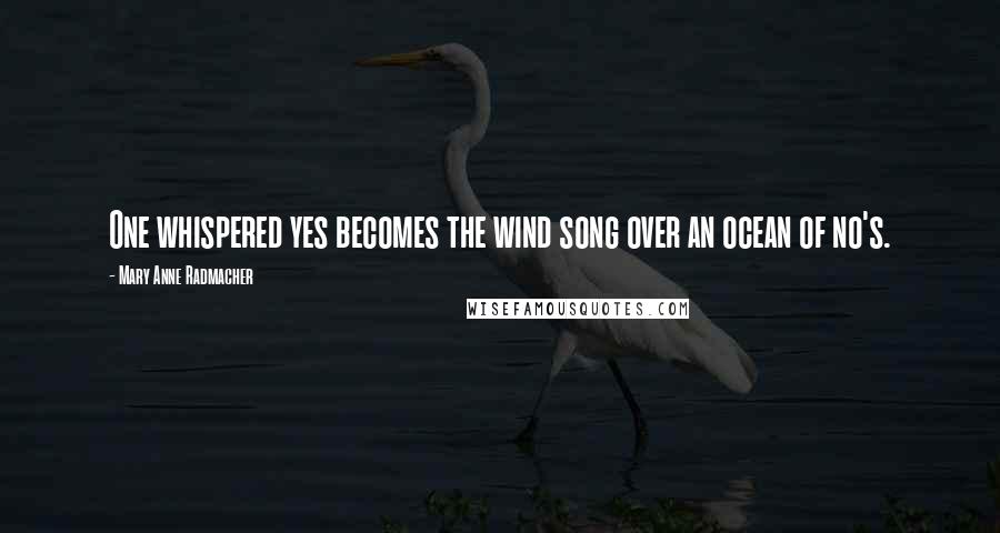 Mary Anne Radmacher Quotes: One whispered yes becomes the wind song over an ocean of no's.