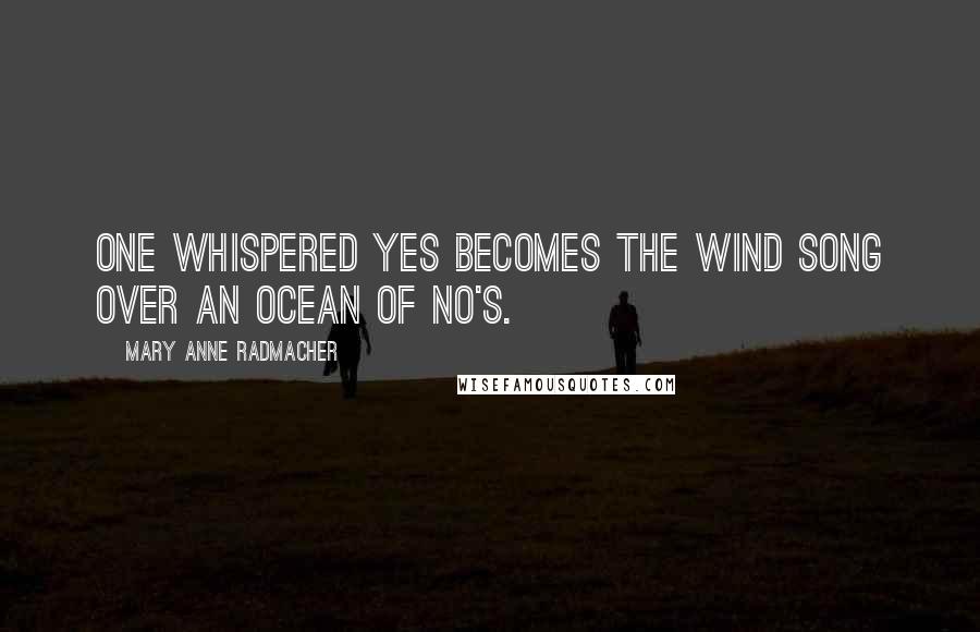 Mary Anne Radmacher Quotes: One whispered yes becomes the wind song over an ocean of no's.