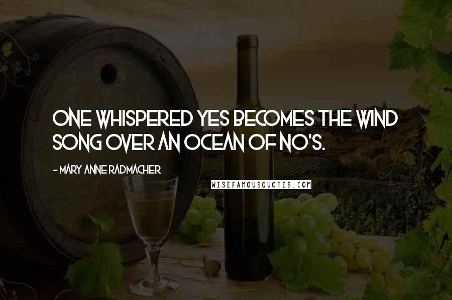 Mary Anne Radmacher Quotes: One whispered yes becomes the wind song over an ocean of no's.