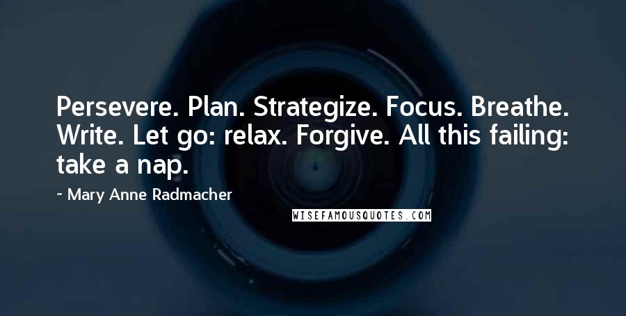 Mary Anne Radmacher Quotes: Persevere. Plan. Strategize. Focus. Breathe. Write. Let go: relax. Forgive. All this failing: take a nap.