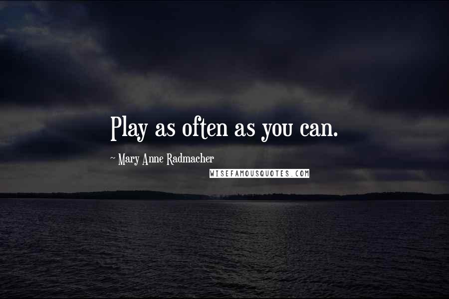 Mary Anne Radmacher Quotes: Play as often as you can.