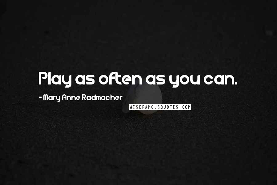 Mary Anne Radmacher Quotes: Play as often as you can.