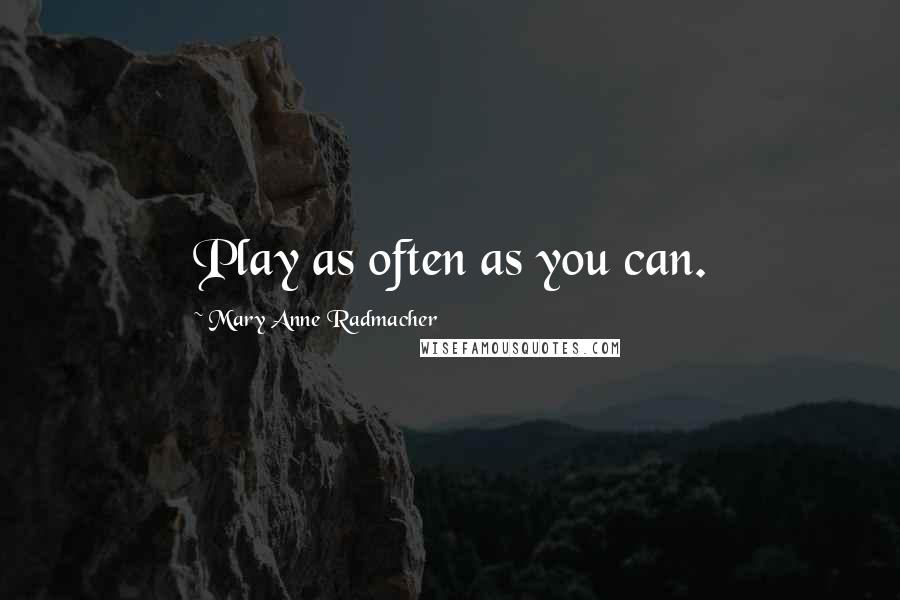 Mary Anne Radmacher Quotes: Play as often as you can.