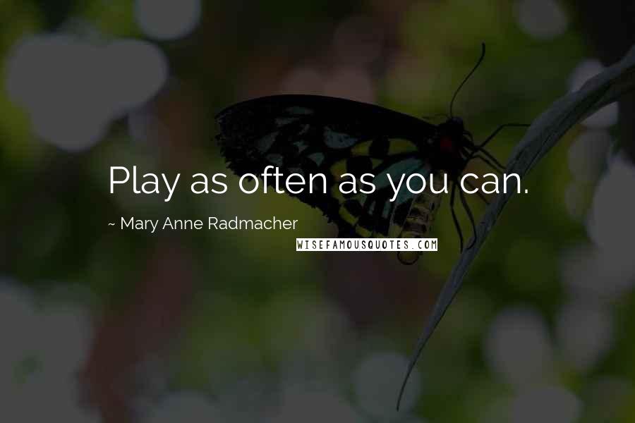 Mary Anne Radmacher Quotes: Play as often as you can.