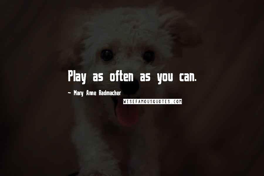 Mary Anne Radmacher Quotes: Play as often as you can.